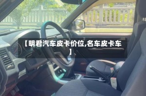 【明君汽车皮卡价位,名车皮卡车】