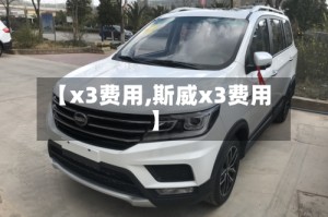 【x3费用,斯威x3费用】