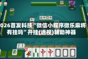 2026首发科技“微信小程序微乐麻将有挂吗”开挂(透视)辅助神器