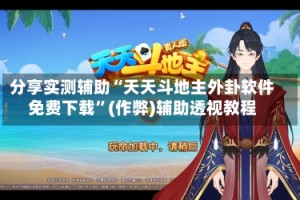 分享实测辅助“天天斗地主外卦软件免费下载”(作弊)辅助透视教程