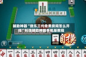 辅助神器“微乐三代免费房间怎么开挂”科技辅助神器手机版教程