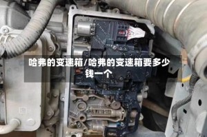 哈弗的变速箱/哈弗的变速箱要多少钱一个