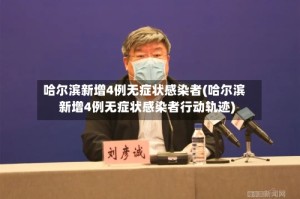 哈尔滨新增4例无症状感染者(哈尔滨新增4例无症状感染者行动轨迹)