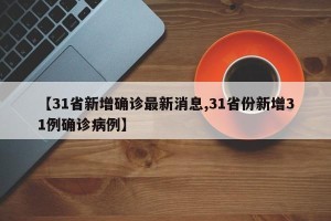 【31省新增确诊最新消息,31省份新增31例确诊病例】