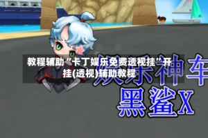 教程辅助“卡丁娱乐免费透视挂”开挂(透视)辅助教程