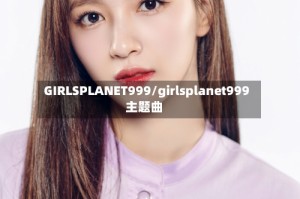 GIRLSPLANET999/girlsplanet999主题曲