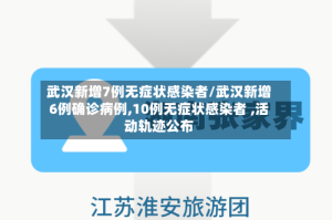 武汉新增7例无症状感染者/武汉新增6例确诊病例,10例无症状感染者 ,活动轨迹公布