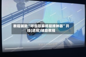 教程辅助“呼包鄂麻将胡牌神器”开挂(透视)辅助教程