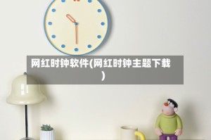 网红时钟软件(网红时钟主题下载)