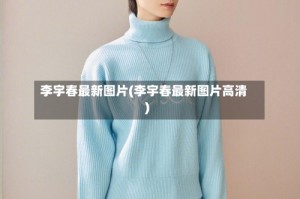 李宇春最新图片(李宇春最新图片高清)