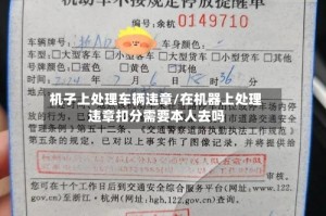 机子上处理车辆违章/在机器上处理违章扣分需要本人去吗