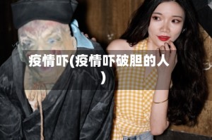 疫情吓(疫情吓破胆的人)