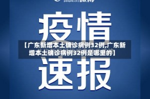 【广东新增本土确诊病例32例,广东新增本土确诊病例32例是哪里的】