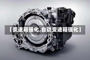 【变速箱强化,自动变速箱强化】