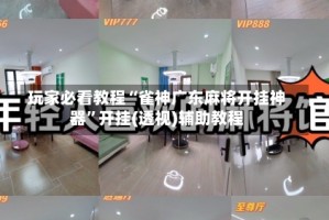 玩家必看教程“雀神广东麻将开挂神器”开挂(透视)辅助教程