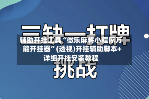 辅助开挂工具“微乐麻将小程序万能开挂器”(透视)开挂辅助脚本+详细开挂安装教程