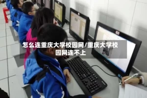 怎么连重庆大学校园网/重庆大学校园网连不上