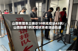 山西昨增本土确诊10例无症状43例/山西新增1例无症状患者活动轨迹