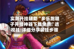 实测开挂辅助“多乐跑胡子开挂神器下载免费”透视挂!详细分享装挂步骤