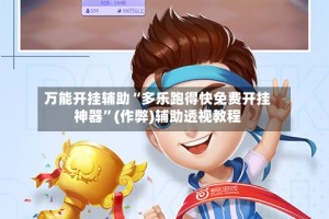 万能开挂辅助“多乐跑得快免费开挂神器”(作弊)辅助透视教程