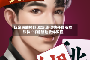 玩家辅助神器:微乐跑得快开挂版本软件”详细辅助软件教程