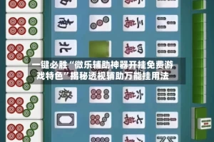 一键必胜“微乐辅助神器开挂免费游戏特色”揭秘透视辅助万能挂用法