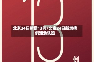 北京24日新增13例/北京24日新增病例活动轨迹