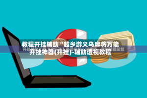 教程开挂辅助“越乡游义乌麻将万能开挂神器(开挂)-辅助透视教程