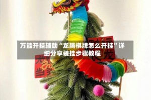 万能开挂辅助“龙腾棋牌怎么开挂”详细分享装挂步骤教程