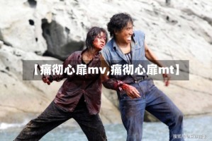 【痛彻心扉mv,痛彻心扉mt】