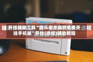 开挂辅助工具“微乐家乡麻将免费开挂手机版”开挂(透视)辅助教程