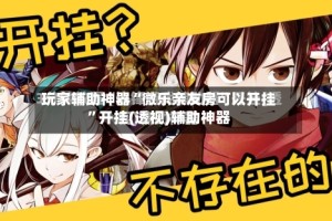 玩家辅助神器“微乐亲友房可以开挂”开挂(透视)辅助神器