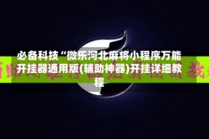 必备科技“微乐河北麻将小程序万能开挂器通用版(辅助神器)开挂详细教程