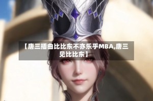 【唐三插曲比比东不亦乐乎MBA,唐三见比比东】