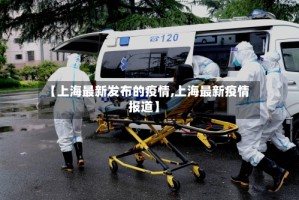 【上海最新发布的疫情,上海最新疫情报道】