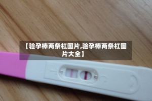 【验孕棒两条杠图片,验孕棒两条杠图片大全】