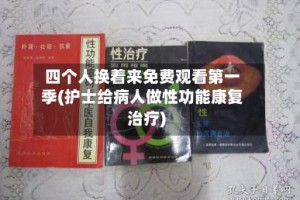 四个人换着来免费观看第一季(护士给病人做性功能康复治疗)