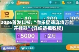 2026首发科技:“微乐捉鸡麻将万能开挂器”(详细透视教程)