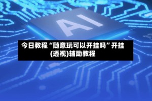 今日教程“随意玩可以开挂吗”开挂(透视)辅助教程