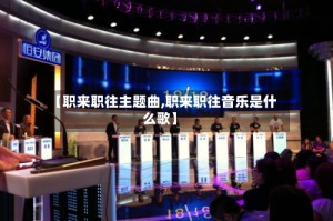 【职来职往主题曲,职来职往音乐是什么歌】