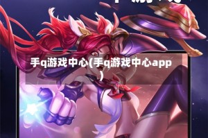 手q游戏中心(手q游戏中心app)