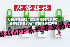 万能开挂辅助“微乐贵阳捉鸡麻将外卦神器下载安装”详细辅助软件教程