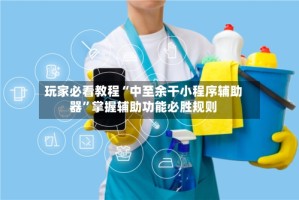 玩家必看教程“中至余干小程序辅助器”掌握辅助功能必胜规则