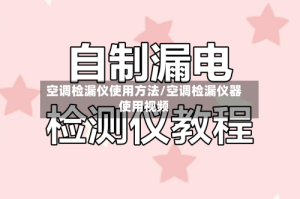 空调检漏仪使用方法/空调检漏仪器使用视频