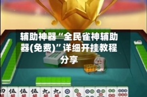 辅助神器“全民雀神辅助器(免费)”详细开挂教程分享
