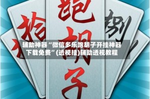 辅助神器“微信多乐跑胡子开挂神器下载免费”(透视挂)辅助透视教程