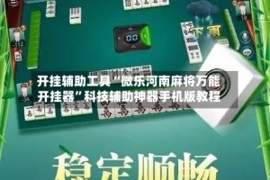 开挂辅助工具“微乐河南麻将万能开挂器”科技辅助神器手机版教程