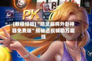 [教程经验]“哈灵麻将外卦神器免费版”揭秘透视辅助万能挂