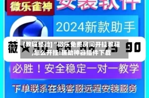 [教程经验]“微乐免费房间开挂教程,怎么开挂!辅助神器插件下载