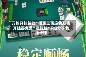 万能开挂辅助“微乐江西麻将万能开挂器免费”透视挂!详细分享装挂步骤